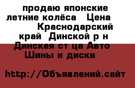 продаю японские летние колёса › Цена ­ 5 000 - Краснодарский край, Динской р-н, Динская ст-ца Авто » Шины и диски   